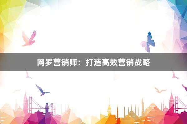 网罗营销师:打造高效营销战略