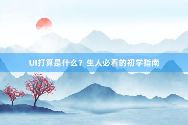 UI打算是什么？生人必看的初学指南