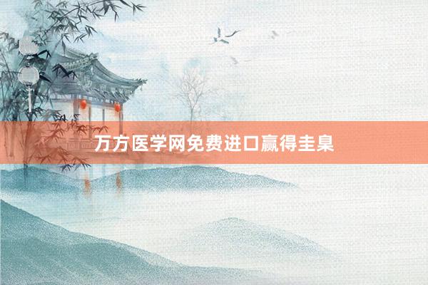 万方医学网免费进口赢得圭臬