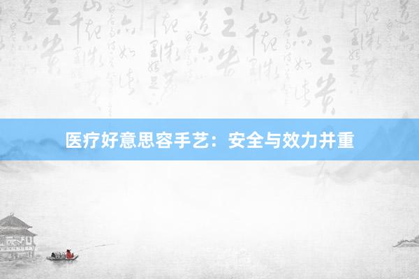 医疗好意思容手艺：安全与效力并重