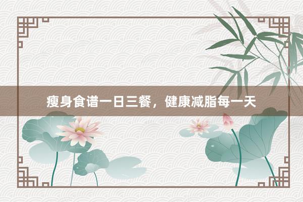 瘦身食谱一日三餐，健康减脂每一天