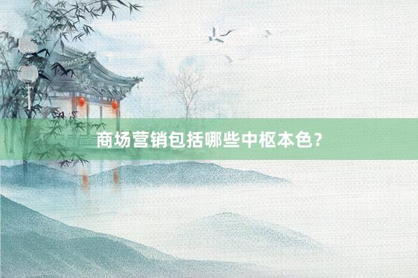 商场营销包括哪些中枢本色？